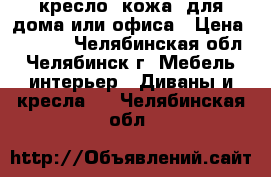 кресло (кожа) для дома или офиса › Цена ­ 5 500 - Челябинская обл., Челябинск г. Мебель, интерьер » Диваны и кресла   . Челябинская обл.